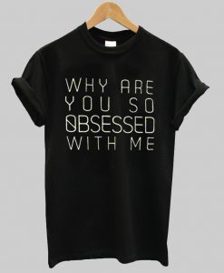 why are you so obsessed with me tshirt