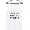 you're like really pretty tanktop