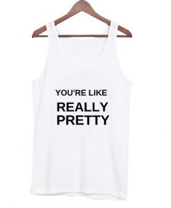 you're like really pretty tanktop