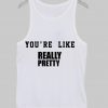 you're like really pretty tanktop