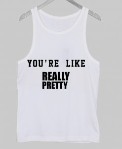 you're like really pretty tanktop