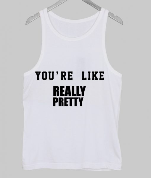 you're like really pretty tanktop