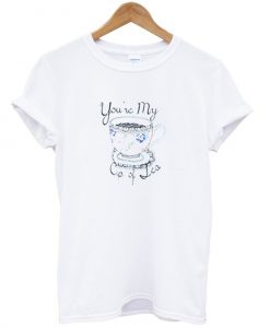 you're my cup of tea tshirt