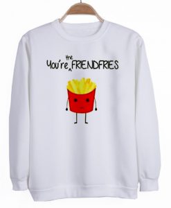 you're the frendfries sweatshirt