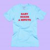 Baby Needs A Minute Tshirt