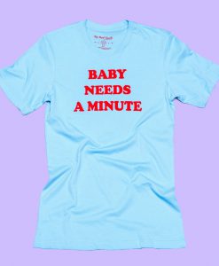 Baby Needs A Minute Tshirt