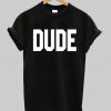 DUDE tshirt