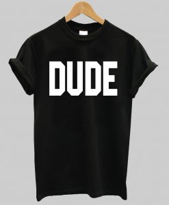 DUDE tshirt