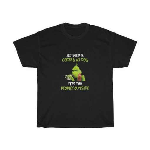 Grinches All I Need Is Coffee And My Dog It Is Too Unisex T Shirt