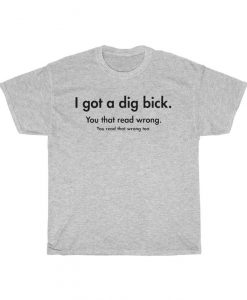 I Got A Dig Bick You That Read Wrong You Read That Wrong Too T Shirt