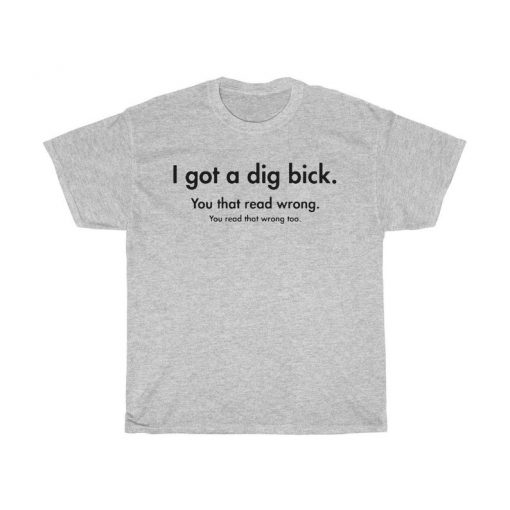 I Got A Dig Bick You That Read Wrong You Read That Wrong Too T Shirt