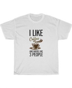 I Like Coffee And Maybe Like People Unisex T Shirt