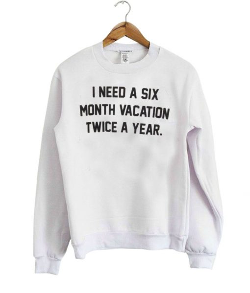 I Need A Six Month Vacation sweatshirt