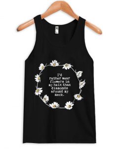 I'd rather wear flowers in my hair tanktop