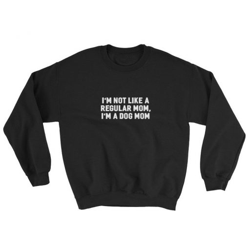 Im Not A Regular Mom Im A Dog Mom Sweatshirt