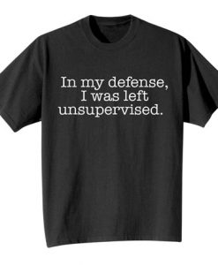 In My Defense I Was Left Unsupervised T Shirt