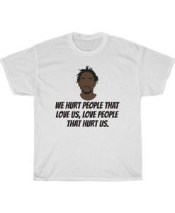 Kendrick Lamar We hurt people that love us, love people that hurt us T Shirt