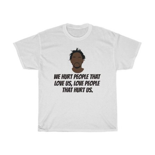 Kendrick Lamar We hurt people that love us, love people that hurt us T Shirt