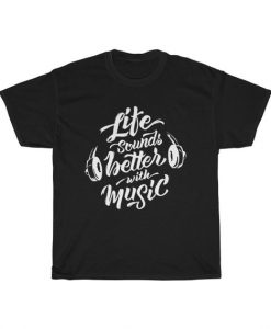 LIfe Sounds Better With Music T Shirt