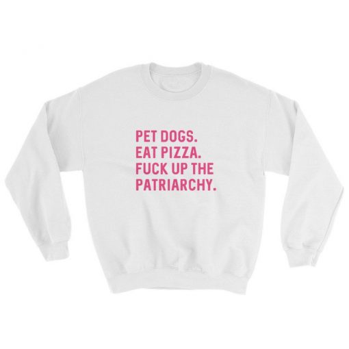 Pet Dogs Eat Pizza Fuck Up The Patriarchy Sweatshirt