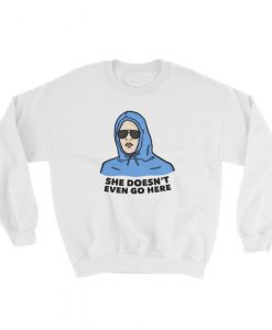 She Doesnt Even Go Here Sweatshirt