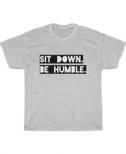 Sit Down Be Humble T Shirt