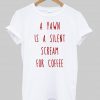 a yawn is a silent scream for coffee tshirt