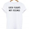 catch flights no feelings tshirt