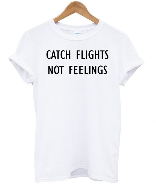 catch flights no feelings tshirt