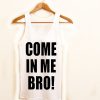 come in me bro! tanktop