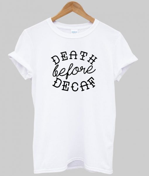 death before decaf tshirt