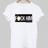 fuck him tshirt