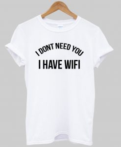 i dont need you i have wifi tshirt