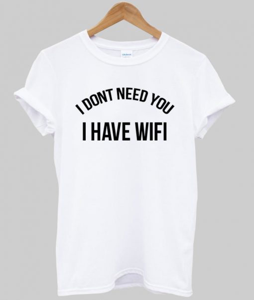 i dont need you i have wifi tshirt