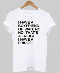 i have a boyfriend tshirt