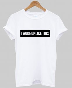 i woke up like this t shirt