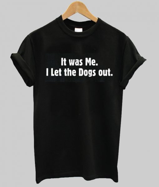 it wae me i let the dogs out tshirt