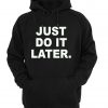 just do it later HOODIE