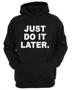 just do it later HOODIE