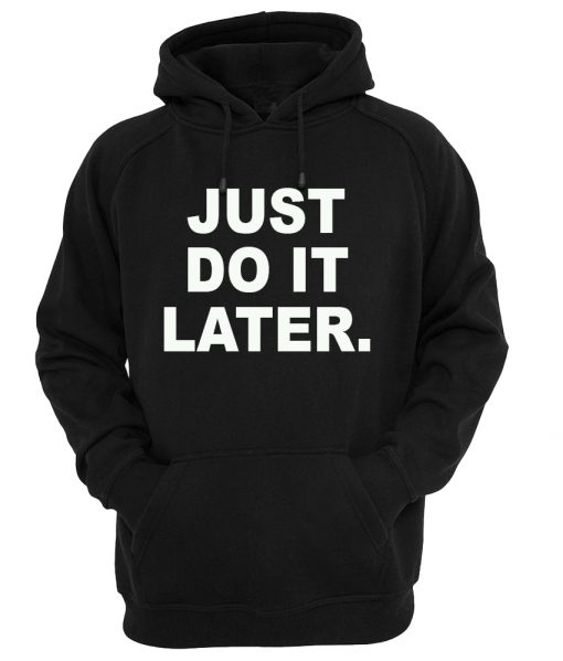 just do it later HOODIE