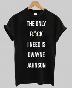 the only rock i need is dwayne johnson tshirt