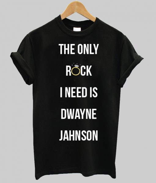 the only rock i need is dwayne johnson tshirt