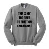 this is my too tired to function sweatshirt