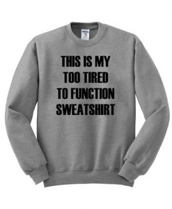 this is my too tired to function sweatshirt