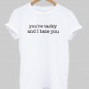 you're tacky and i hate you tshirt