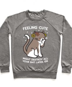 Feeling Cute Might Destroy All Your Shit Later, Idk Crewneck Sweatshirt