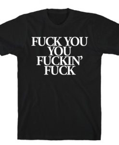 Fuck You You Fuckin Fuck T-Shirt