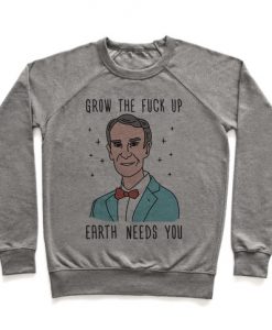 Grow The Fuck Up Earth Needs You Bill Nye Crewneck Sweatshirt