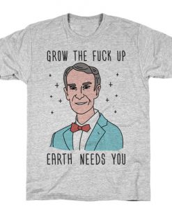 Grow The Fuck Up Earth Needs You Bill Nye T-Shirt