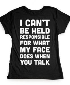 I Can't Be Held Responsible For What My Face Does When You Talk T-Shirt